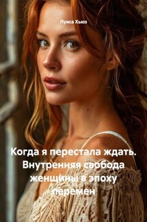 Когда я перестала ждать. Внутренняя свобода женщины в эпоху перемен