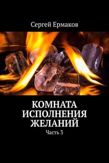 Комната исполнения желаний. Часть 3 - Сергей Ермаков