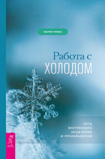 Работа с холодом. Путь внутреннего исцеления и преображения - Мария Ромас