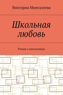 Школьная любовь. Роман о школьниках - Виктория Мингалеева