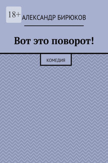 Вот это поворот! Комедия - Александр Бирюков