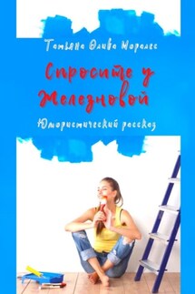 Спросите у Железновой. Юмористический рассказ - Татьяна Олива Моралес