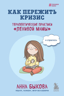 Как пережить кризис. Терапевтические практики «ленивой мамы» - Анна Быкова
