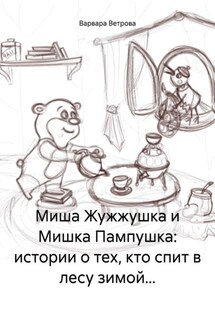 Миша Жужжушка и Мишка Пампушка: истории о тех, кто спит в лесу зимой… - Варвара Ветрова