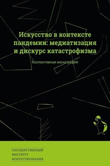Искусство в контексте пандемии: медиатизация и дискурс катастрофизма. Коллективная монография - Екатерина Сальникова