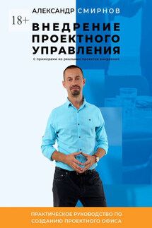 Внедрение проектного управления. Практическое руководство по созданию Проектного Офиса - Александр Смирнов