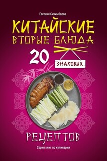 Китайские вторые блюда: 20 знаковых рецептов - Евгения Сихимбаева