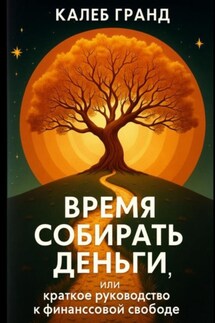 Время собирать деньги, или Краткое руководство к финансовой свободе - Калеб Гранд