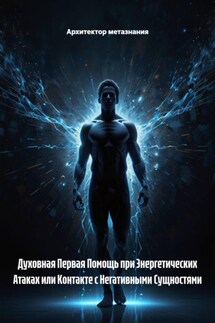 Духовная Первая Помощь при Энергетических Атаках или Контакте с Негативными Сущностями - Архитектор метазнания