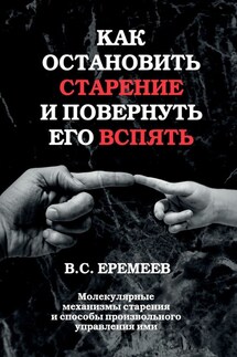 Как остановить старение и повернуть его вспять. Молекулярные механизмы старения и способы произвольного управления ими - Валерий Еремеев