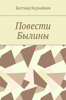 Повести, былины - Бахтияр Курикбаев