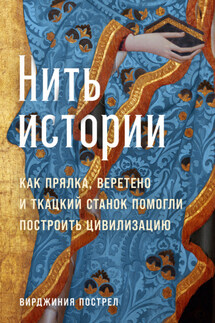Нить истории: Как прялка, веретено и ткацкий станок помогли построить цивилизацию - Вирджиния Пострел
