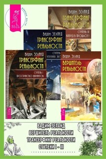 Вершитель реальности. Трансерфинг реальности: Ступень I: Пространство вариантов. Трансерфинг реальности: Ступень II. Трансерфинг реальности: Ступень III: Вперед в прошлое! - Вадим Зеланд