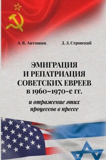 Эмиграция и репатриация советских евреев в 1960-1970-е гг. и отражение этих процессов в прессе - Д. Л. Стровский, А. В. Антошин