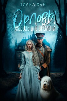 Орловы: Любовь вне времени - Тиана Хан