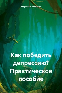 Как победить депрессию? Практическое пособие - Марианна Ковалева