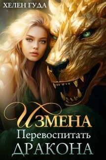 Измена. Перевоспитать дракона.  - Хелен Гуда