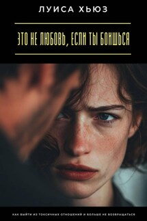 Это не любовь, если ты боишься. Как выйти из токсичных отношений и больше не возвращаться - Луиса Хьюз