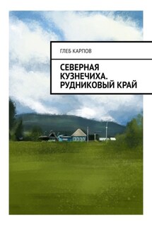 Северная Кузнечиха. Рудниковый край - Глеб Карпов