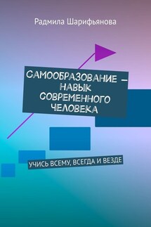 Самообразование – навык современного человека. Учись всему, всегда и везде - Радмила Шарифьянова