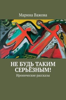 НЕ БУДЬ ТАКИМ СЕРЬЁЗНЫМ! Иронические рассказы - Марина Важова