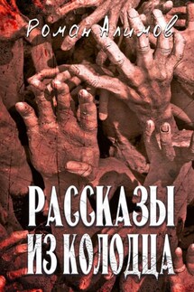 Рассказы из колодца. Души мечтают рассказать вам свои истории - Роман Алимов