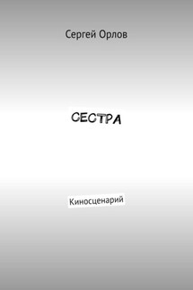 Сестра. Киносценарий - Сергей Орлов