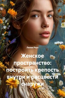 Женское пространство: построить крепость внутри и расцвести снаружи - Лилия Роуз