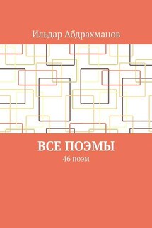 Все поэмы. 46 поэм - Ильдар Абдрахманов