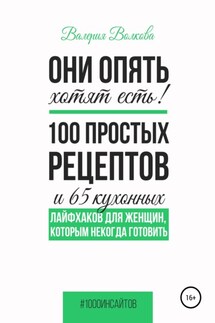 Они опять хотят есть! 100 простых рецептов и 65 кухонных лайфхаков для женщин, которым некогда готовить - Валерия Волкова