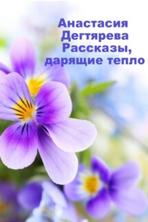Рассказы, дарящие тепло - Анастасия Дегтярева