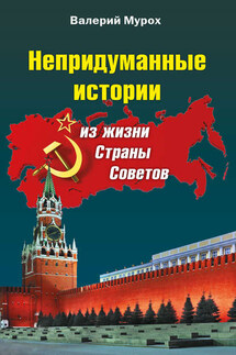 Непридуманные истории из жизни Страны Советов - Валерий Мурох