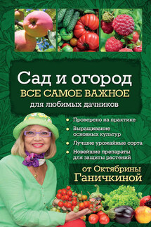 Сад и огород. Все самое важное для любимых дачников - Октябрина Алексеевна Ганичкина, Александр Владимирович Ганичкин