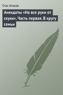 Анекдоты «На все руки от скуки». Часть первая. В кругу семьи - Стас Атасов