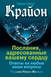 Крайон. Послания, адресованные вашему сердцу. Ответы на любые ваши вопросы - Тамара Шмидт