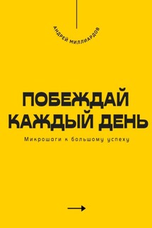 Побеждай каждый день. Микрошаги к большому успеху - Андрей Миллиардов