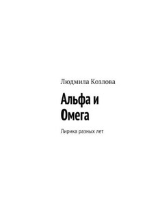 Альфа и Омега. Лирика разных лет - Людмила Козлова