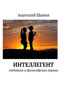 Интеллегент. Любовная и философская лирика - Анатолий Шамов