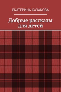 Добрые рассказы для детей - Екатерина Казакова