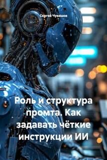 Роль и структура промта. Как задавать чёткие инструкции ИИ - Сергей Чувашов