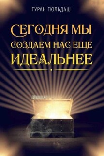 Сегодня мы создаем нас еще идеальнее - Туран Гюльдаш