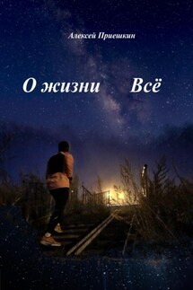 О жизни. Всё - Алексей Приешкин