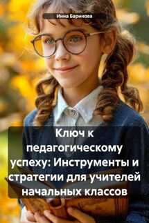 Ключ к педагогическому успеху: Инструменты и стратегии для учителей начальных классов - Инна Баринова