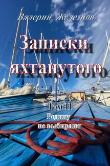 Записки яхтанутого. Том II. Родину не выбирают - Валерий Железнов