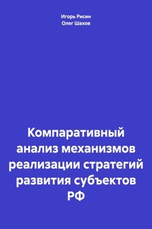 Компаративный анализ механизмов реализации стратегий развития субъектов РФ - Игорь Ефимович Рисин, Олег Федорович Шахов