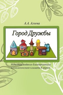Город Дружбы. Методика создания благоприятного психологического климата в группе - А. Агеева