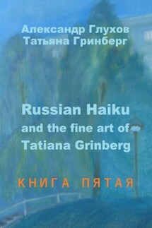 Russian Haiku and the fine art of Tatiana Grinberg. Книга пятая - Александр Глухов, Татьяна Гринберг