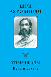 Шри Ауробиндо. Упанишады. Кена и другие - Шри Ауробиндо