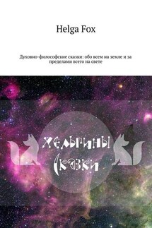 Хельгины сказки. Духовно-философские сказки: обо всем на земле и за пределами всего на свете - Helga Fox
