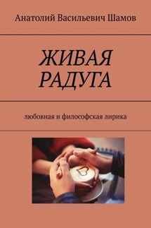 Живая радуга. Любовная и философская лирика - Анатолий Шамов